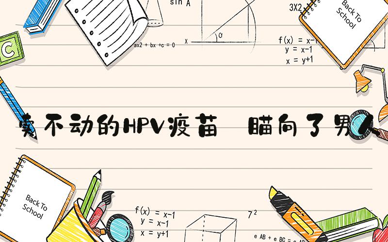 卖不动的HPV疫苗 瞄向了男人